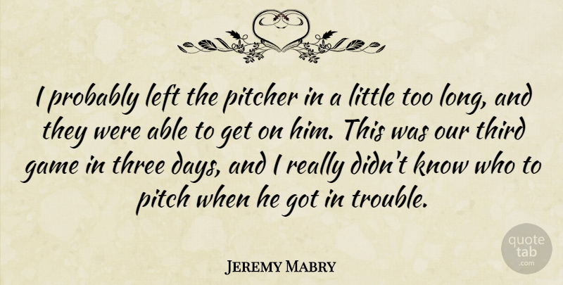 Jeremy Mabry Quote About Game, Left, Pitcher, Third, Three: I Probably Left The Pitcher...