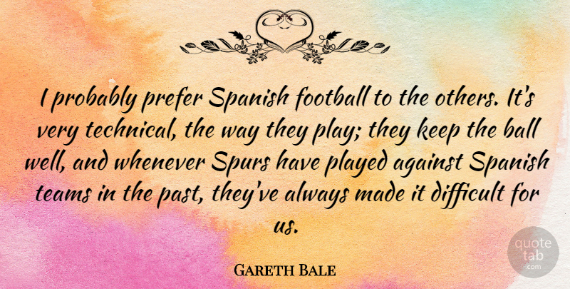 Gareth Bale Quote About Football, Team, Past: I Probably Prefer Spanish Football...