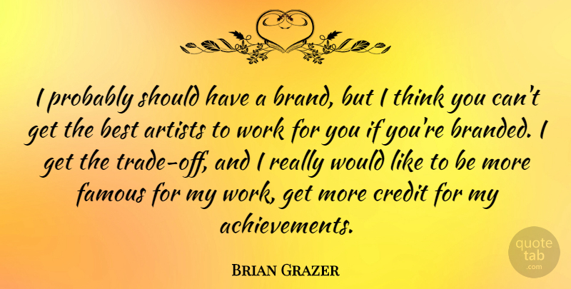 Brian Grazer Quote About Artists, Best, Credit, Famous, Work: I Probably Should Have A...