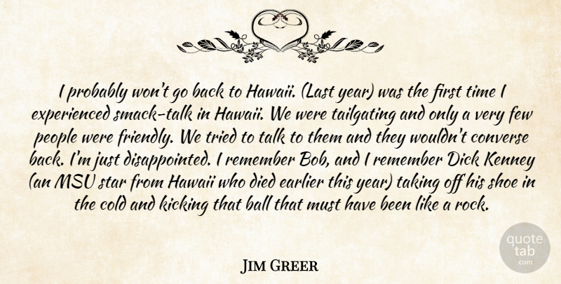 Jim Greer Quote About Ball, Cold, Converse, Died, Earlier: I Probably Wont Go Back...