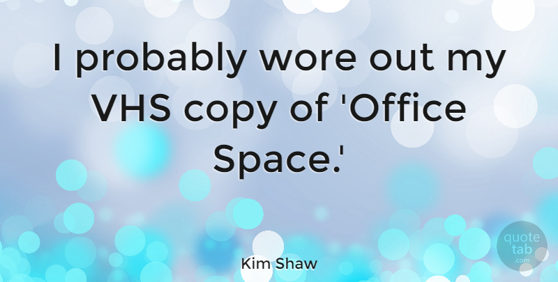 Kim Shaw Quote About Wore: I Probably Wore Out My...