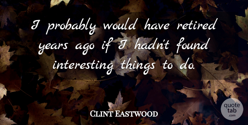 Clint Eastwood Quote About undefined: I Probably Would Have Retired...