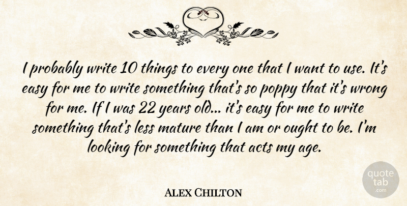 Alex Chilton Quote About Acts, Easy, Less, Looking, Mature: I Probably Write 10 Things...