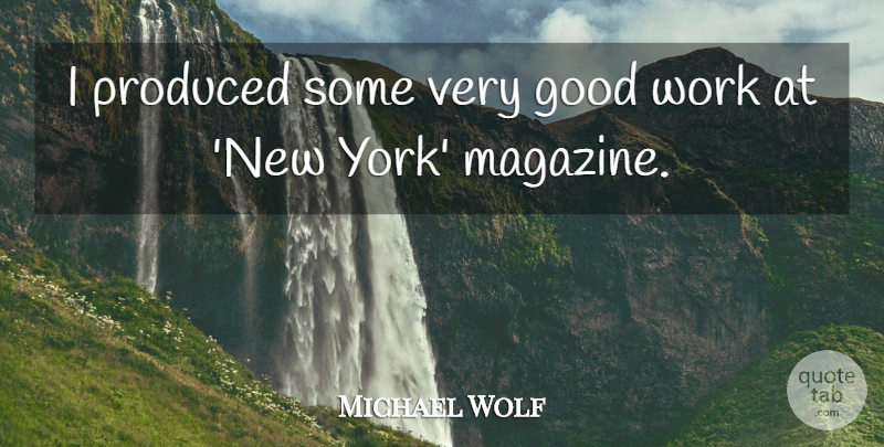 Michael Wolf Quote About Good, Produced, Work: I Produced Some Very Good...