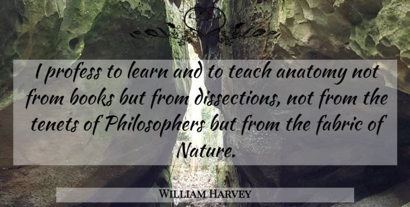 William Harvey Quote About Book, Fabric, Philosopher: I Profess To Learn And...