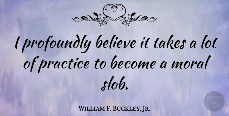William F. Buckley, Jr. Quote About Humorous, Believe, Practice: I Profoundly Believe It Takes...