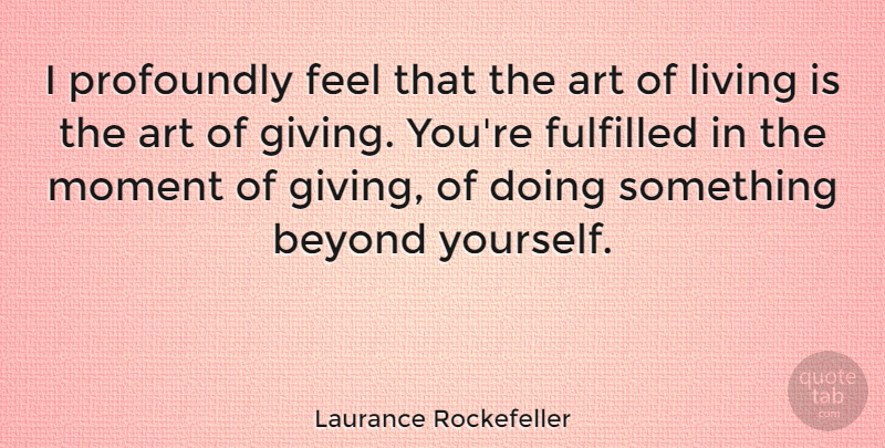 Laurance Rockefeller Quote About Art, Beyond, Fulfilled, Living, Profoundly: I Profoundly Feel That The...