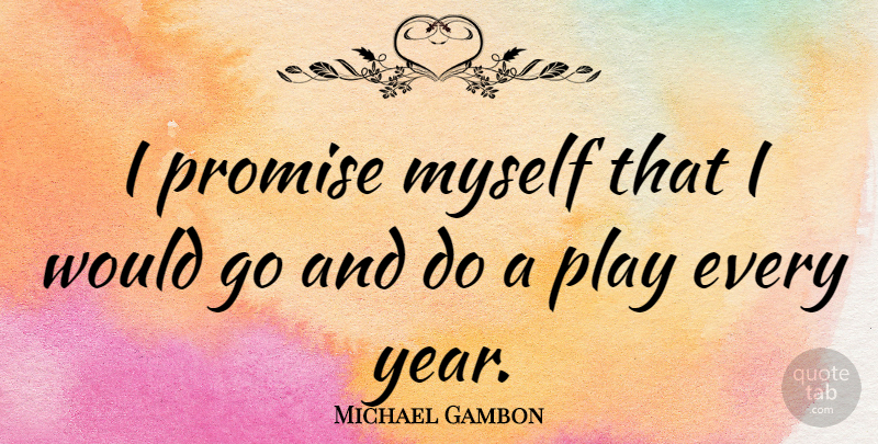 Michael Gambon Quote About Years, Play, Promise: I Promise Myself That I...