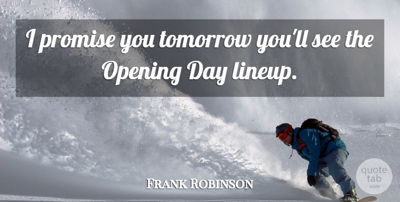Frank Robinson Quote About Opening, Promise, Tomorrow: I Promise You Tomorrow Youll...