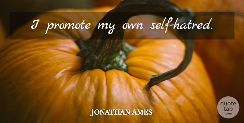 Jonathan Ames Quote About Self, Hatred, Self Hatred: I Promote My Own Self...