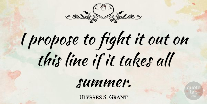 Ulysses S. Grant Quote About Summer, Military, Fighting: I Propose To Fight It...