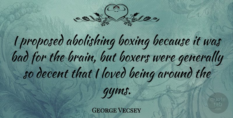 George Vecsey Quote About Bad, Boxers, Decent, Generally, Proposed: I Proposed Abolishing Boxing Because...