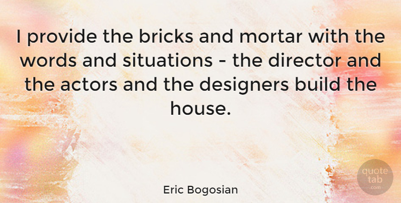 Eric Bogosian Quote About Bricks And Mortar, House, Actors: I Provide The Bricks And...