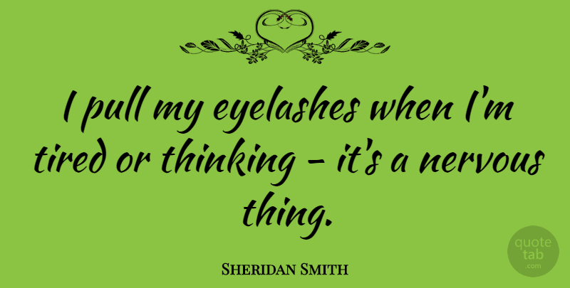 Sheridan Smith Quote About Tired, Thinking, Eyelashes: I Pull My Eyelashes When...
