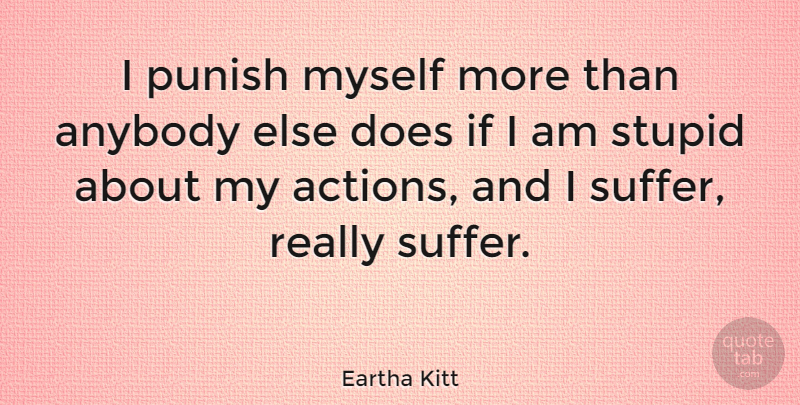 Eartha Kitt Quote About Stupid, Suffering, Doe: I Punish Myself More Than...