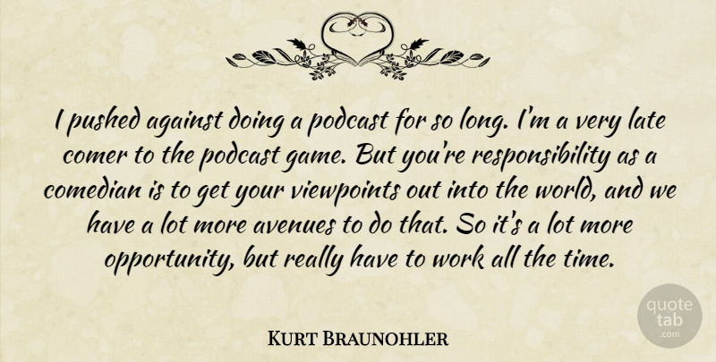 Kurt Braunohler Quote About Against, Avenues, Comedian, Late, Pushed: I Pushed Against Doing A...