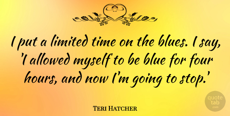 Teri Hatcher Quote About Allowed, Four, Limited, Time: I Put A Limited Time...