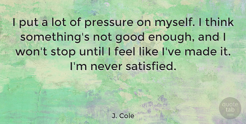J. Cole Quote About Thinking, Not Good Enough, Pressure: I Put A Lot Of...