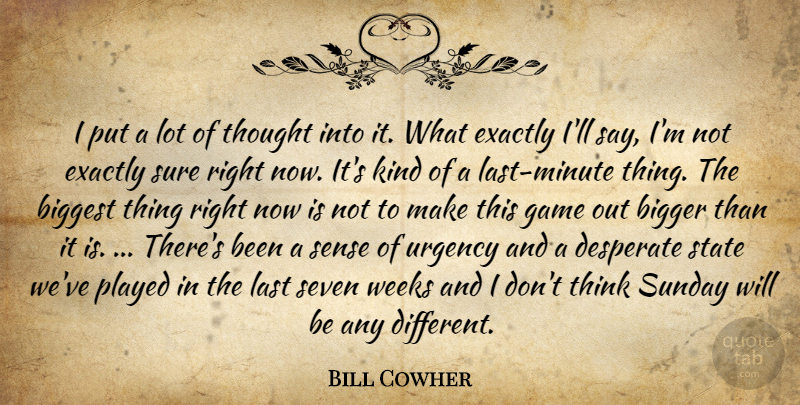 Bill Cowher Quote About Bigger, Biggest, Desperate, Exactly, Game: I Put A Lot Of...