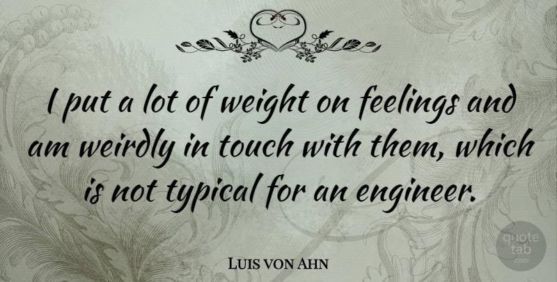 Luis von Ahn Quote About Typical, Weight, Weirdly: I Put A Lot Of...