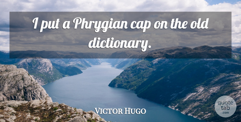Victor Hugo Quote About Caps, Dictionary: I Put A Phrygian Cap...