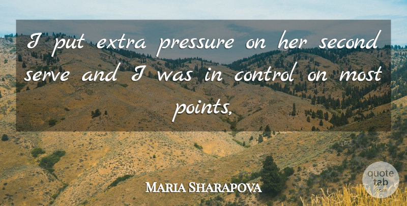 Maria Sharapova Quote About Control, Extra, Pressure, Second, Serve: I Put Extra Pressure On...