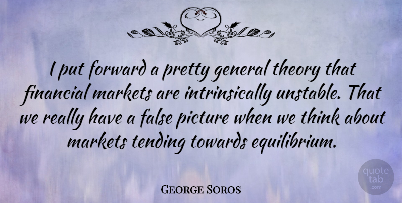 George Soros Quote About Thinking, Financial, Unstable: I Put Forward A Pretty...