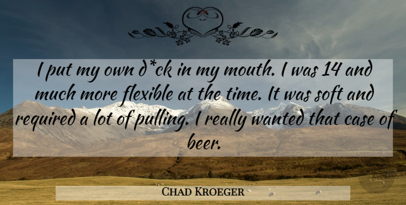 Chad Kroeger Quote About Beer, Mouths, Cases: I Put My Own Dck...