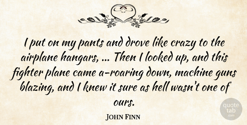 John Finn Quote About Airplane, Came, Crazy, Drove, Fighter: I Put On My Pants...