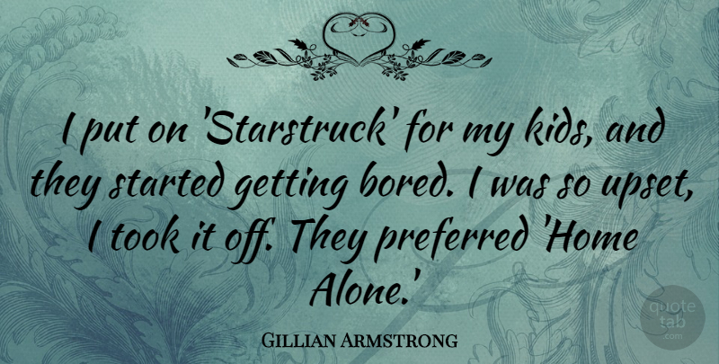 Gillian Armstrong Quote About Alone, Home, Preferred, Took: I Put On Starstruck For...