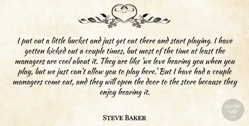 Steve Baker Quote About Allow, Bucket, Cool, Couple, Door: I Put Out A Little...