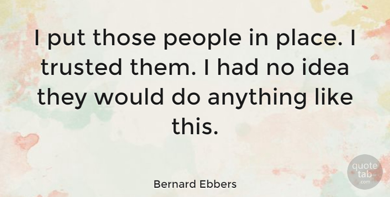 Bernard Ebbers Quote About Ideas, People, Economy: I Put Those People In...