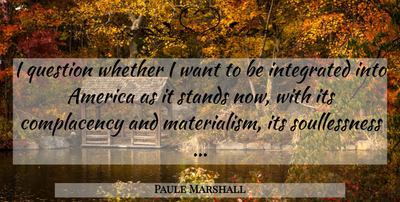 Paule Marshall Quote About America, Complacency, United States: I Question Whether I Want...