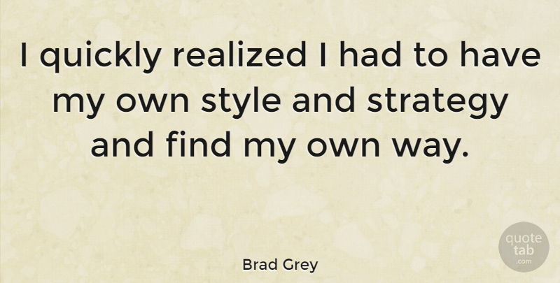 Brad Grey Quote About Style, Way, Strategy: I Quickly Realized I Had...