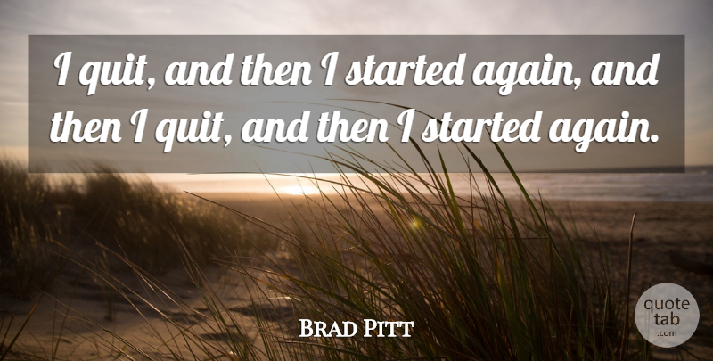 Brad Pitt Quote About Quitting, I Quit: I Quit And Then I...
