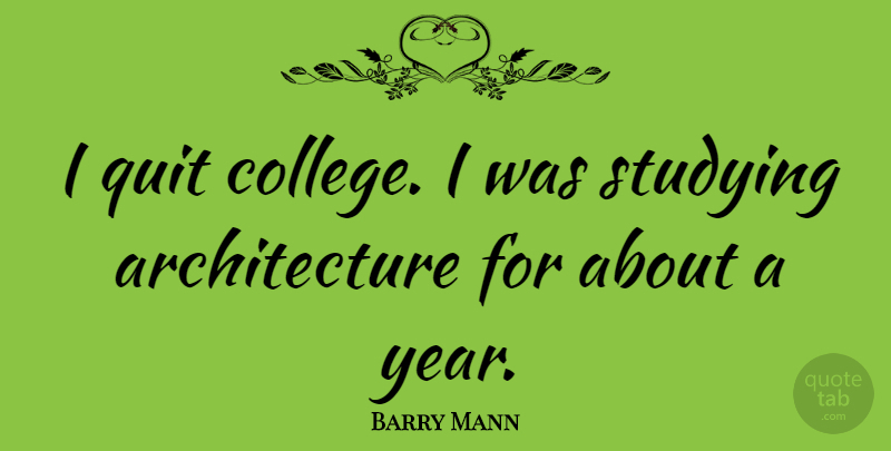 Barry Mann Quote About College, Years, Architecture: I Quit College I Was...