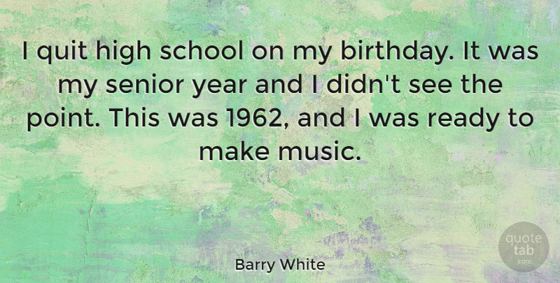 Barry White Quote About Birthday, Senior, School: I Quit High School On...