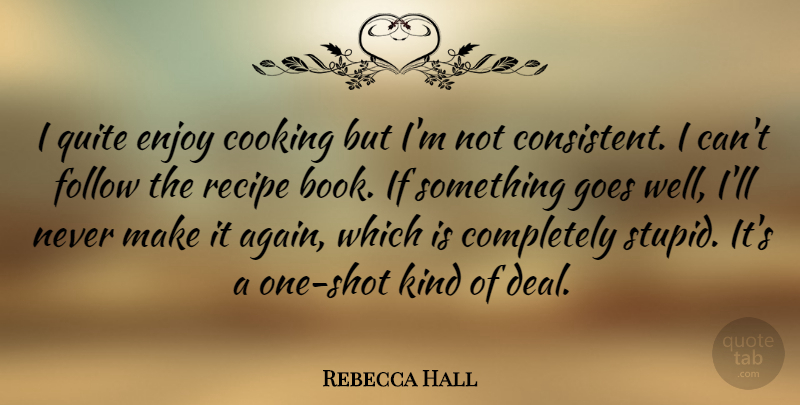 Rebecca Hall Quote About Stupid, Book, Cooking: I Quite Enjoy Cooking But...