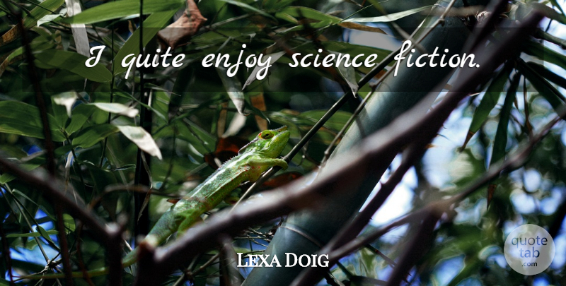 Lexa Doig Quote About Fiction, Science Fiction, Enjoy: I Quite Enjoy Science Fiction...