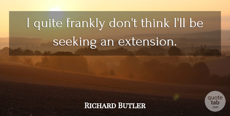 Richard Butler Quote About Frankly, Quite, Seeking: I Quite Frankly Dont Think...