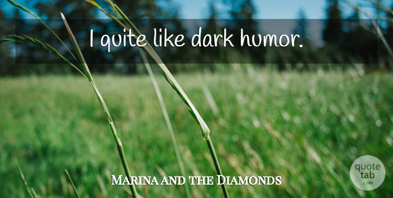 Marina and the Diamonds Quote About Dark, Dark Humor: I Quite Like Dark Humor...
