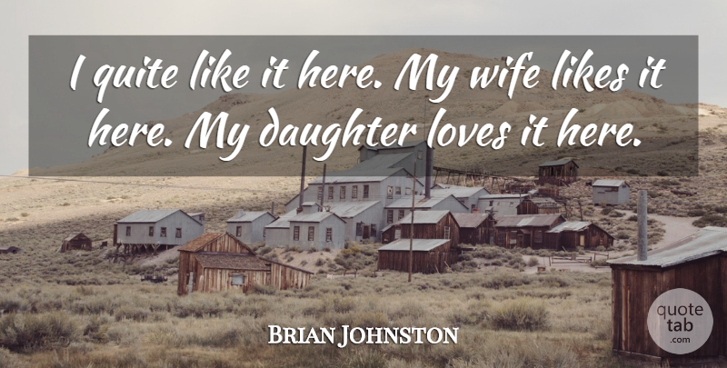 Brian Johnston Quote About Daughter, Likes, Loves, Quite, Wife: I Quite Like It Here...