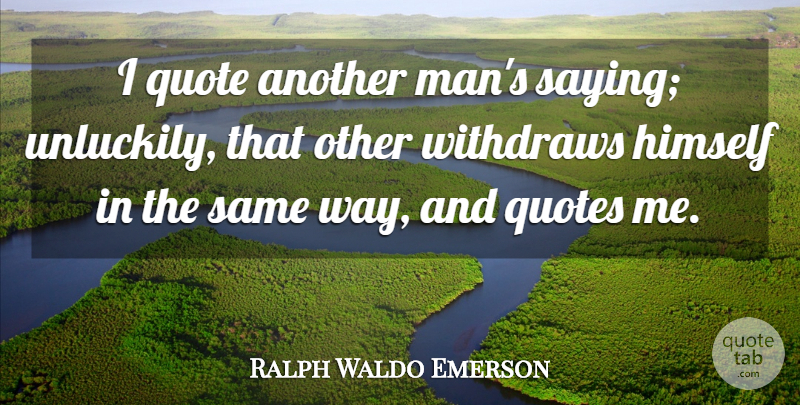 Ralph Waldo Emerson Quote About Men, Way, Another Man: I Quote Another Mans Saying...