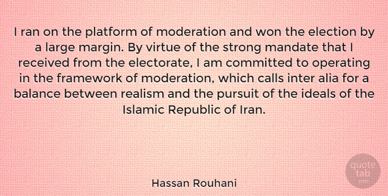Hassan Rouhani Quote About Calls, Committed, Framework, Ideals, Islamic: I Ran On The Platform...