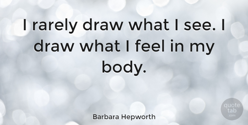 Barbara Hepworth Quote About Art, Body, Draws: I Rarely Draw What I...