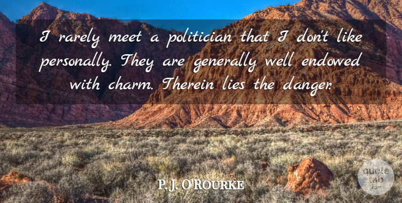 P. J. O'Rourke Quote About Lying, Politician, Danger: I Rarely Meet A Politician...