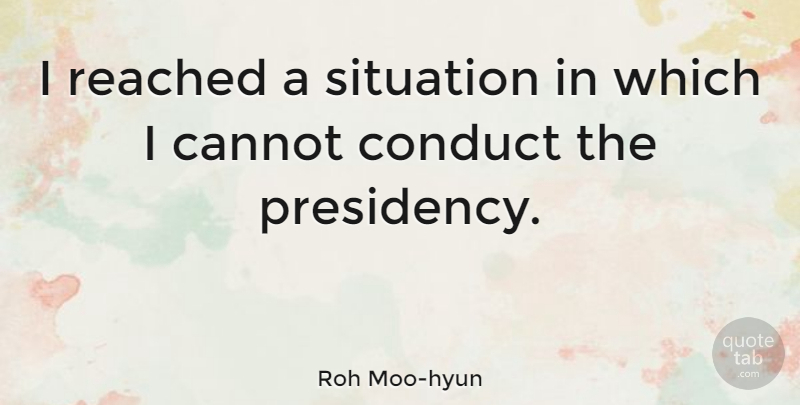 Roh Moo-hyun Quote About Situation, Presidency: I Reached A Situation In...
