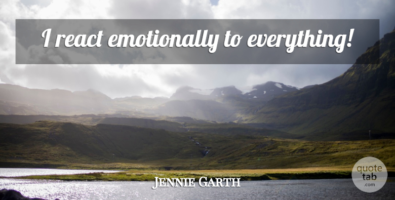 Jennie Garth Quote About undefined: I React Emotionally To Everything...