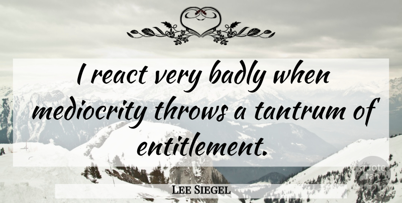 Lee Siegel Quote About Tantrum, Throws: I React Very Badly When...
