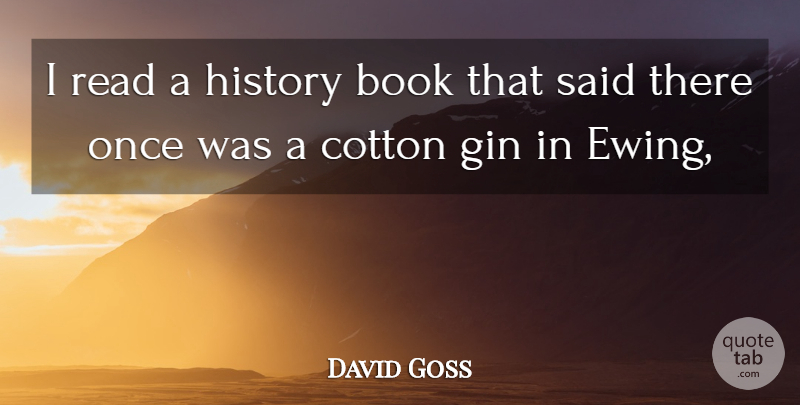 David Goss Quote About Book, Cotton, Gin, History: I Read A History Book...